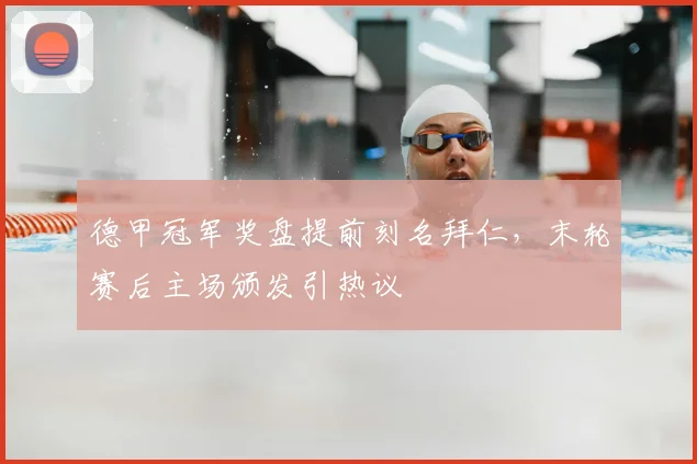 德甲冠军奖盘提前刻名拜仁，末轮赛后主场颁发引热议