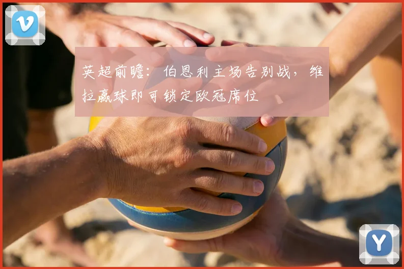 英超前瞻：伯恩利主场告别战，维拉赢球即可锁定欧冠席位