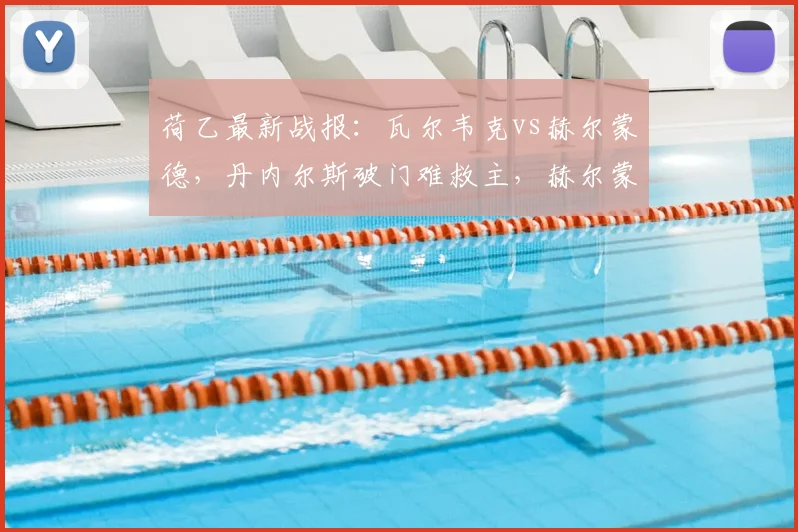 荷乙最新战报：瓦尔韦克vs赫尔蒙德，丹内尔斯破门难救主，赫尔蒙德连追两球上演逆转好戏