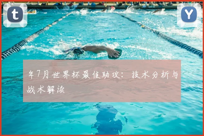 年7月世界杯最佳助攻：技术分析与战术解读