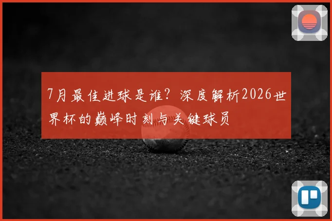 7月最佳进球是谁？深度解析2026世界杯的巅峰时刻与关键球员